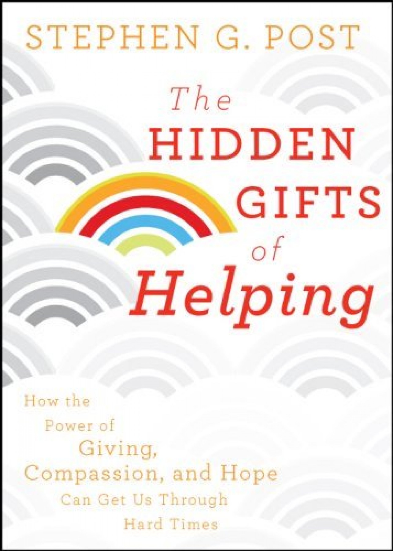 The Hidden Gifts of Helping: How the power of giving, compassion, and hope can get us through hard times